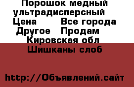 Порошок медный ультрадисперсный  › Цена ­ 3 - Все города Другое » Продам   . Кировская обл.,Шишканы слоб.